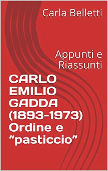 CARLO EMILIO GADDA (1893-1973) Ordine e “pasticcio”: Appunti e Riassunti